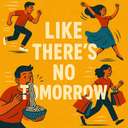 like there’s no tomorrow