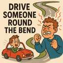 drive someone round the bend