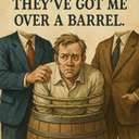 They've got me over a barrel.