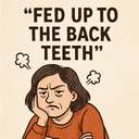 fed up (to the back teeth)