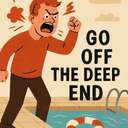 go off the deep end