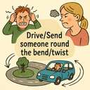 drive/send someone round the bend/twist