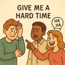 give me a hard time