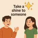 take a shine to someone