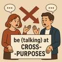 be (talking) at cross-purposes (of two people or groups)