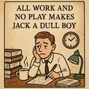 All work and no play makes Jack a dull boy