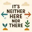 It’s neither here nor there.