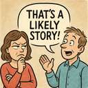 That's a likely story!