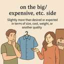 on the big/expensive, etc. side