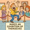 makes an exhibition of themselves