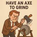 have an axe to grind