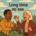 long time no see