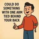 could do something with one arm/hand tied behind your back
