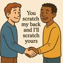 you scratch my back and I'll scratch yours