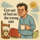 got out of bed on the wrong side