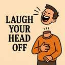 laugh/scream/shout your head off