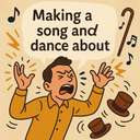making a song and dance about