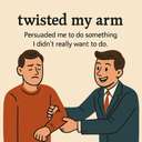 twisted my arm