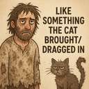 like something the cat brought/dragged in